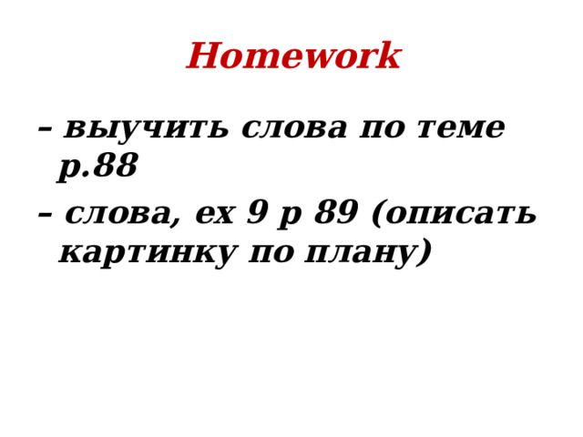 Homework – выучить слова по теме p.88 – слова, ex 9 p 89 ( описать картинку по плану) 