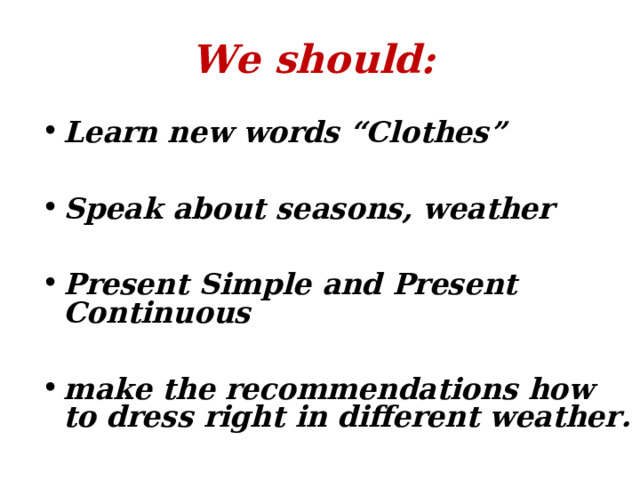  We should:   Learn new words “Clothes”  Speak about seasons, weather  Present Simple and Present Continuous  make the recommendations how to dress right in different weather.  
