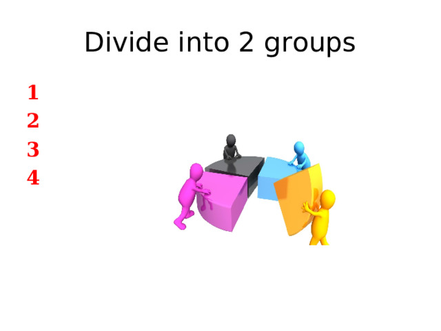 Divide into 2 groups 1 2 3 4 