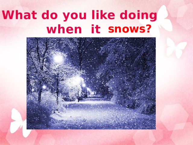 What do you like doing when it snows? 