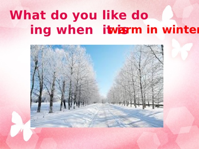 What do you like doing when it is warm in winter? 
