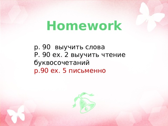 Homework p. 90 выучить слова Р. 90 ех. 2 выучить чтение буквосочетаний p.90 ex. 5 письменно 