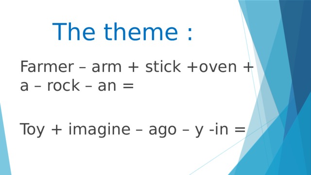 The theme : Farmer – arm + stick +oven + a – rock – an = Toy + imagine – ago – y -in = 