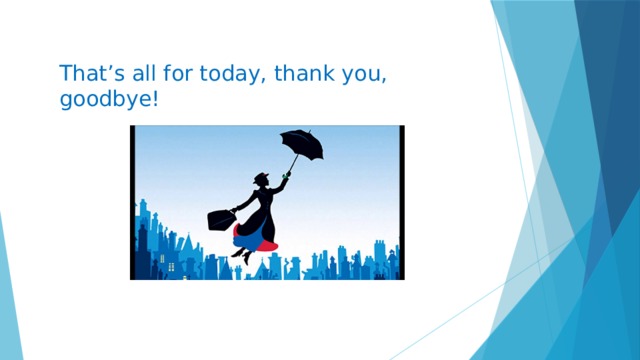 That’s all for today, thank you, goodbye!   
