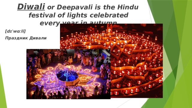 Diwali  or Deepavali is the Hindu festival of lights celebrated every year in autumn [dɪˈwɑːli] Праздник Дивали 