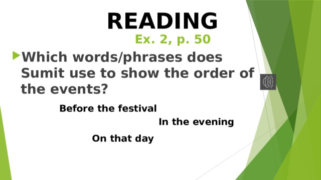READING Ex. 2, p. 50 Which words/phrases does Sumit use to show the order of the events? Before the festival In the evening On that day  