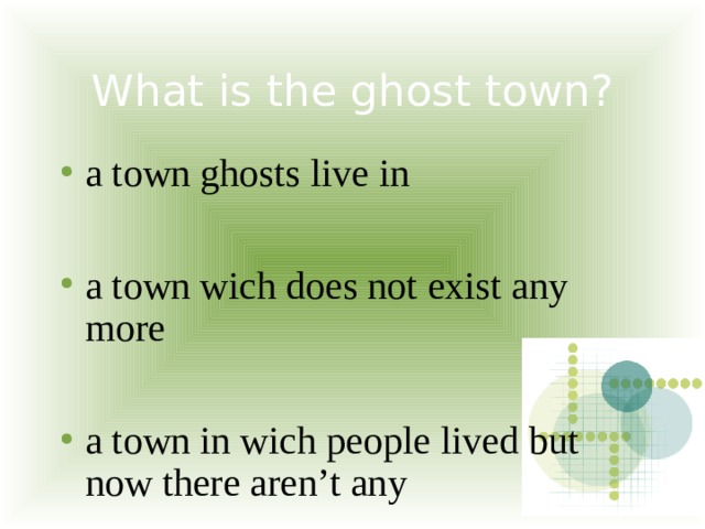 What is the ghost town? a town ghosts live in a town wich does not exist any more a town in wich people lived but now there aren’t any 