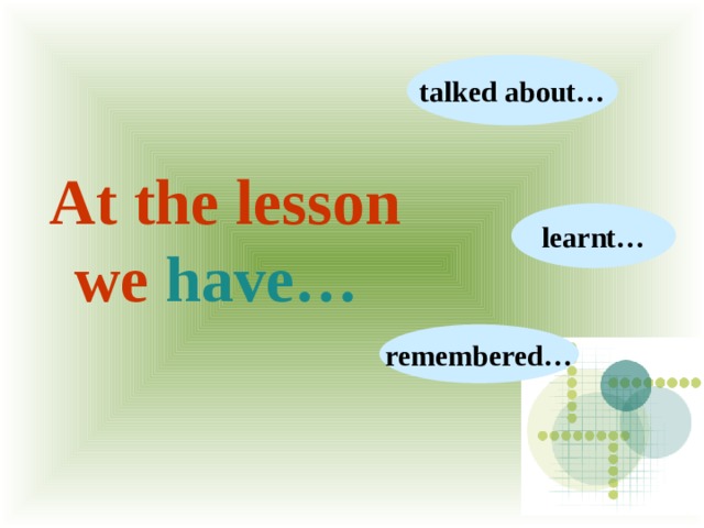 talked about… At the lesson we have… learnt… remembered… 