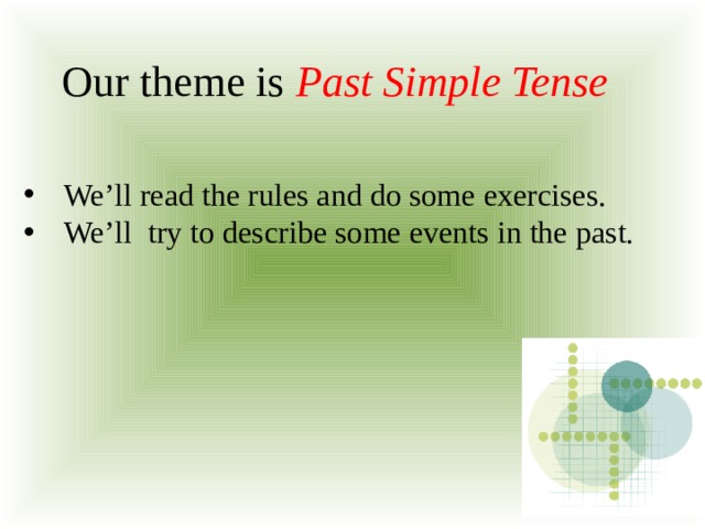 Our theme is Past Simple Tense We’ll read the rules and do some exercises. We’ll try to describe some events in the past. 
