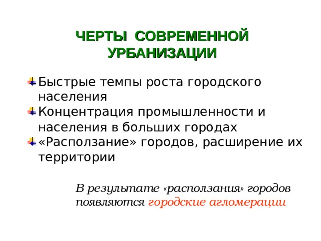  ЧЕРТЫ СОВРЕМЕННОЙ УРБАНИЗАЦИИ  Быстрые темпы роста городского населения Концентрация промышленности и населения в больших городах «Расползание» городов, расширение их территории   В результате «расползания» городов  появляются городские агломерации 