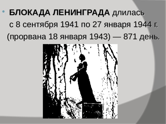 БЛОКАДА ЛЕНИНГРАДА длилась  с 8 сентября 1941 по 27 января 1944 г.  (прорвана 18 января 1943) — 871 день. 