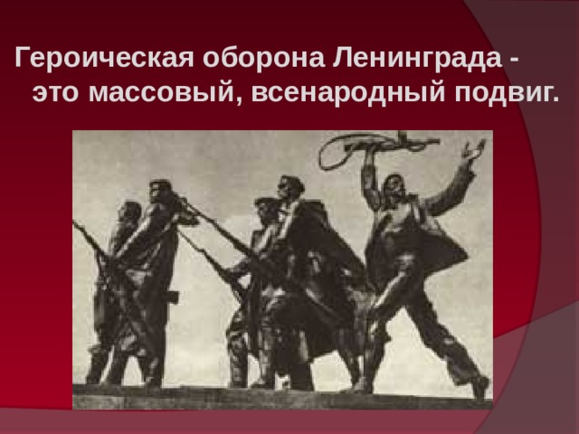   Героическая оборона Ленинграда - это массовый, всенародный подвиг.  