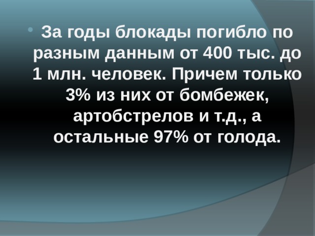 За годы блокады погибло по разным данным от 400 тыс. до 1 млн. человек. Причем только 3% из них от бомбежек, артобстрелов и т.д., а остальные 97% от голода. 