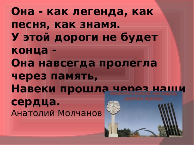 Она - как легенда, как песня, как знамя.  У этой дороги не будет конца -  Она навсегда пролегла через память,  Навеки прошла через наши сердца.  Анатолий Молчанов 