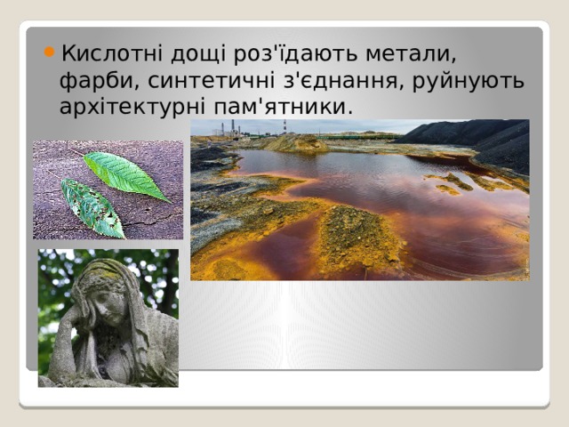 Кислотні дощі роз'їдають метали, фарби, синтетичні з'єднання, руйнують архітектурні пам'ятники. 