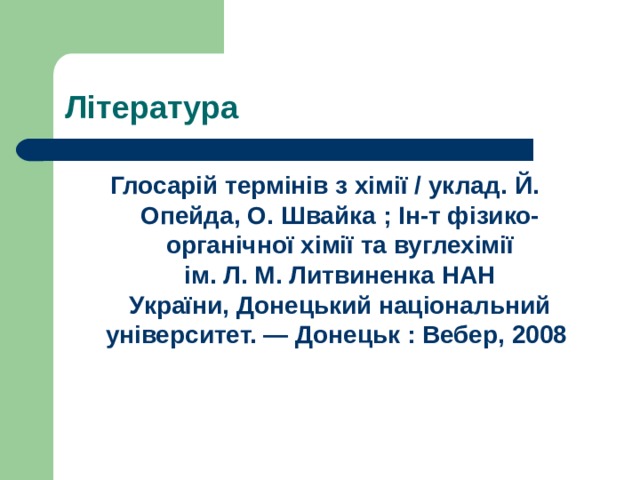 Література Глосарій  термінів з хімії  / уклад.  Й.  Опейда ,  О.  Швайка  ; Ін-т фізико-органічної хімії та вуглехімії ім. Л. М. Литвиненка НАН України, Донецький національний університет. — Донецьк : Вебер, 2008  