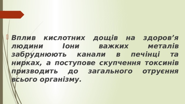 Вплив кислотних дощів на здоров’я людини Іони важких металів забруднюють канали в печінці та нирках, а поступове скупчення токсинів призводить до загального отруєння всього організму. 