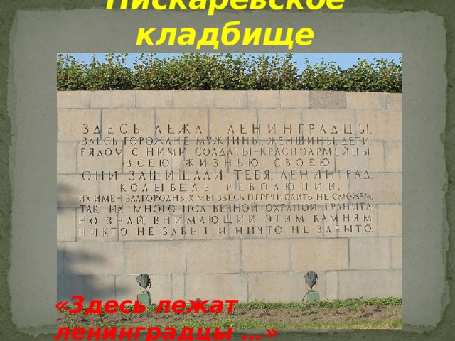 Пискарёвское кладбище «Здесь лежат ленинградцы …» 