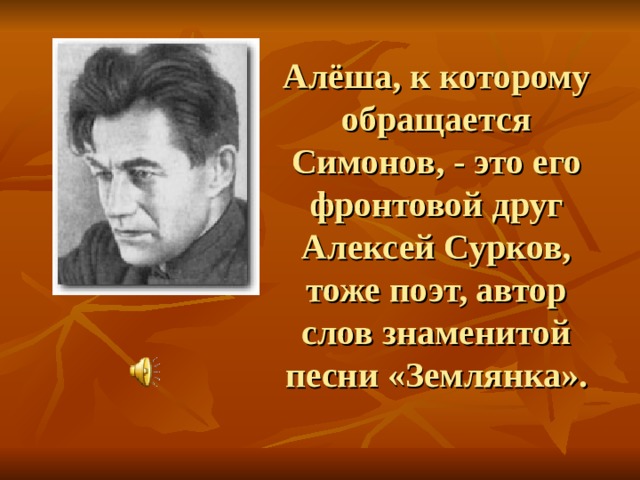 Алёша, к которому обращается Симонов, - это его фронтовой друг Алексей Сурков, тоже поэт, автор слов знаменитой песни «Землянка». 