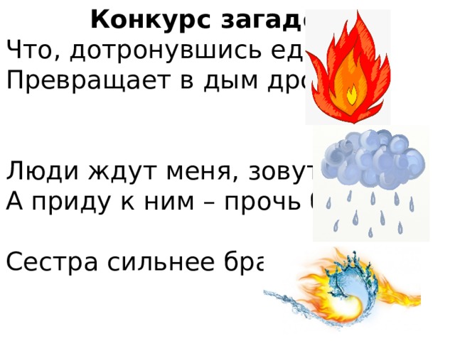 Конкурс загадок. Что, дотронувшись едва, Превращает в дым дрова? Люди ждут меня, зовут. А приду к ним – прочь бегут. Сестра сильнее брата. 