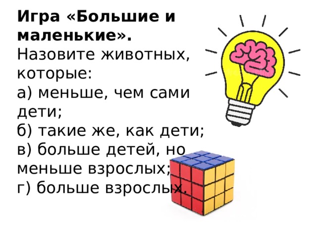 Игра «Большие и маленькие». Назовите животных, которые: а) меньше, чем сами дети; б) такие же, как дети; в) больше детей, но меньше взрослых; г) больше взрослых. 