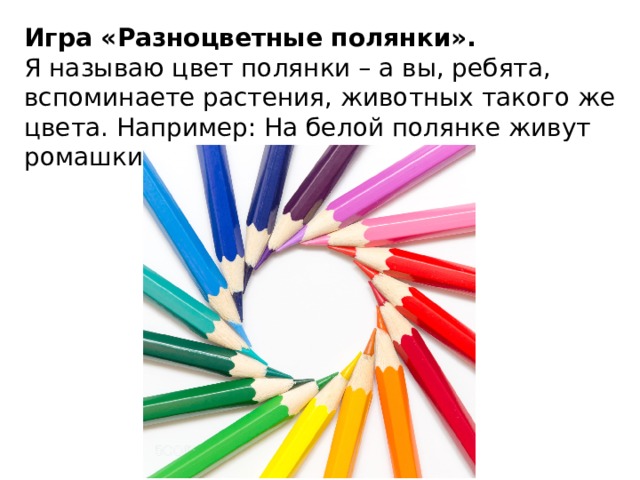 Игра «Разноцветные полянки». Я называю цвет полянки – а вы, ребята, вспоминаете растения, животных такого же цвета. Например: На белой полянке живут ромашки, бабочки, овечки и т.д. 