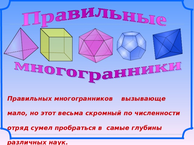 Правильных многогранников вызывающе мало, но этот весьма скромный по численности отряд сумел пробраться в самые глубины различных наук.  Льюис Кэрролл  Л.С. Атанасян. Геометрия 10-11.  