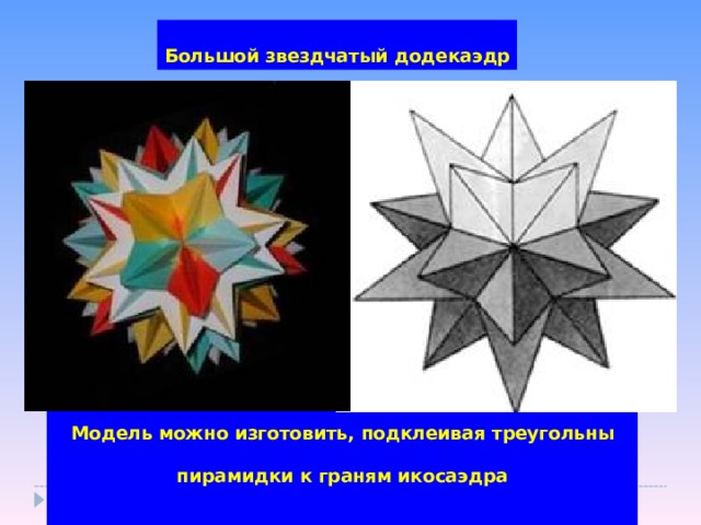 Большой звездчатый додекаэдр Модель можно изготовить, подклеивая треугольны пирамидки к граням икосаэдра 