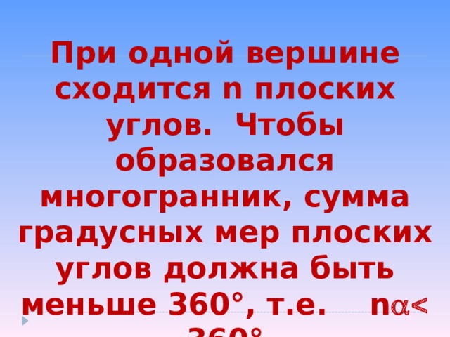 При одной вершине сходится n плоских углов. Чтобы образовался многогранник, сумма градусных мер плоских углов должна быть меньше 360 ° , т.е. n   360 ° 