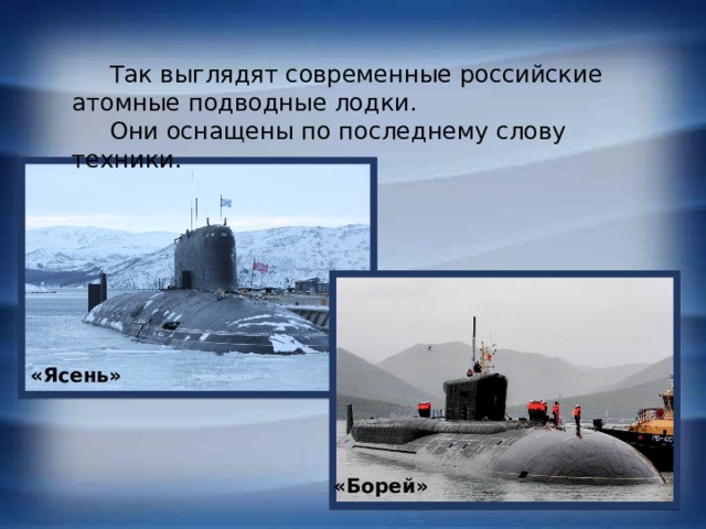 Так выглядят современные российские атомные подводные лодки.  Они оснащены по последнему слову техники. «Ясень» «Борей» 