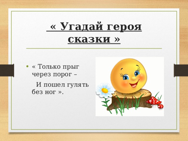  « Угадай героя сказки »   « Только прыг через порог –  И пошел гулять без ног ».   