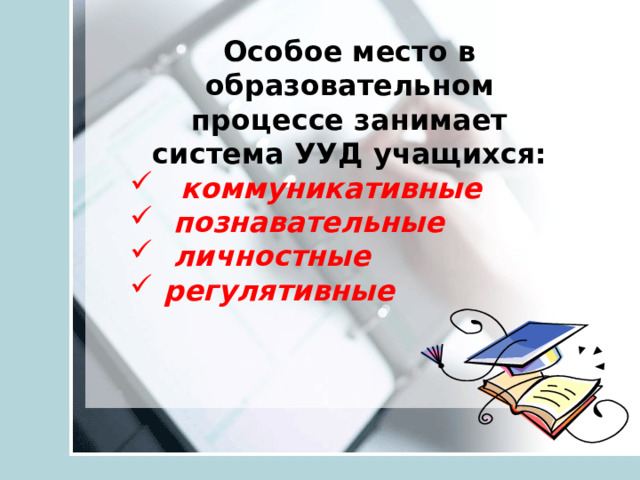 Особое место в образовательном процессе занимает система УУД учащихся:  коммуникативные  познавательные  личностные  регулятивные 