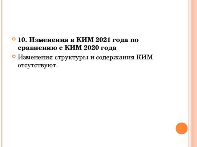 10. Изменения в КИМ 2021 года по сравнению с КИМ 2020 года Изменения структуры и содержания КИМ отсутствуют. 