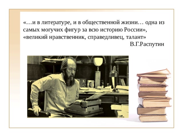«…и в литературе, и в общественной жизни… одна из самых могучих фигур за всю историю России», «великий нравственник, справедливец, талант»  В.Г.Распутин 
