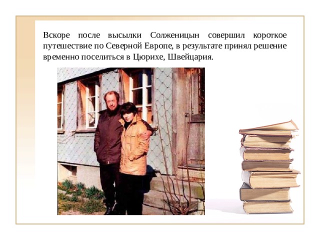 Вскоре после высылки Солженицын совершил короткое путешествие по Северной Европе, в результате принял решение временно поселиться в Цюрихе, Швейцария. 