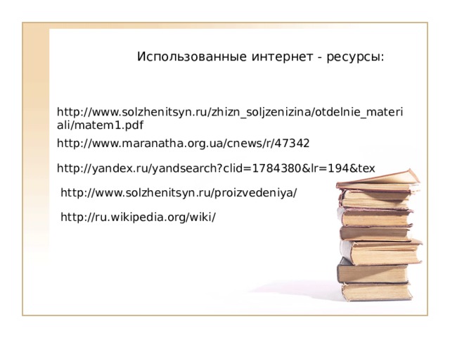  Использованные интернет - ресурсы: http://www.solzhenitsyn.ru/zhizn_soljzenizina/otdelnie_materiali/matem1.pdf http://www.maranatha.org.ua/cnews/r/47342 http://yandex.ru/yandsearch?clid=1784380&lr=194&tex http://www.solzhenitsyn.ru/proizvedeniya/ http://ru.wikipedia.org/wiki/ 