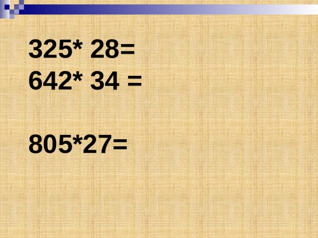 325* 28=  642* 34 =  805*27=   