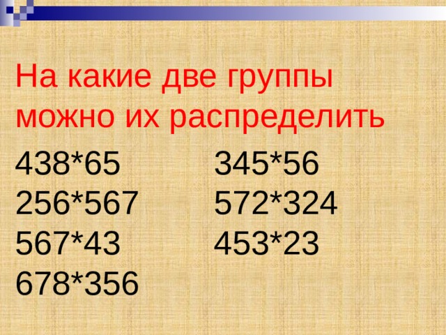 На какие две группы можно их распределить 438*65 345*56 256*567 572*324 567*43 453*23 678*356 