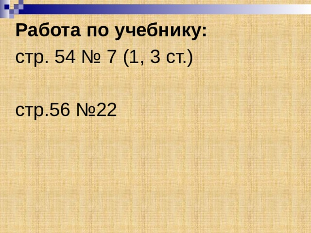 Работа по учебнику: стр. 54 № 7 (1, 3 ст.) стр.56 №22 