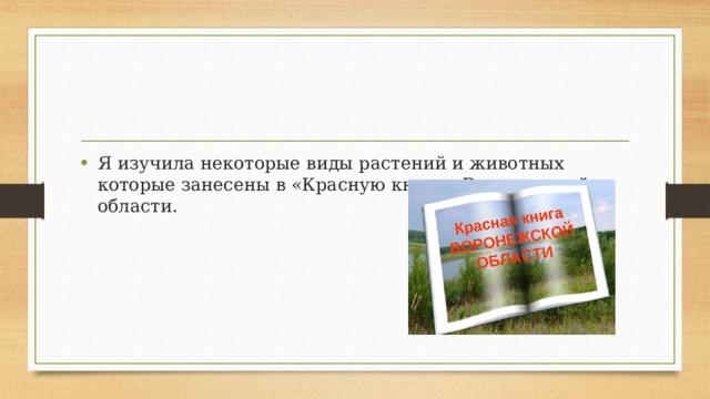 Я изучила некоторые виды растений и животных которые занесены в «Красную книгу» Воронежской области. 