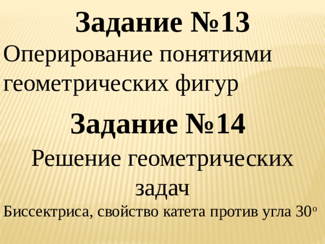 Задание №13 Оперирование понятиями геометрических фигур Задание №14 Решение геометрических задач Биссектриса, свойство катета против угла 30 о 