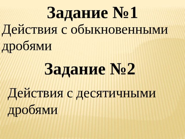 Задание №1 Действия с обыкновенными дробями Задание №2 Действия с десятичными дробями 