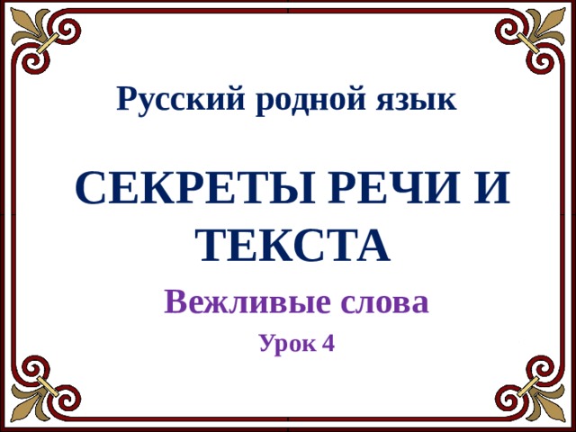Русский родной язык СЕКРЕТЫ РЕЧИ И ТЕКСТА Вежливые слова Урок 4 