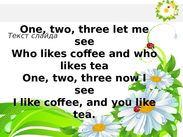 One, two, three let me see Who likes coffee and who likes tea One, two, three now I see I like coffee, and you like tea. Текст слайда  