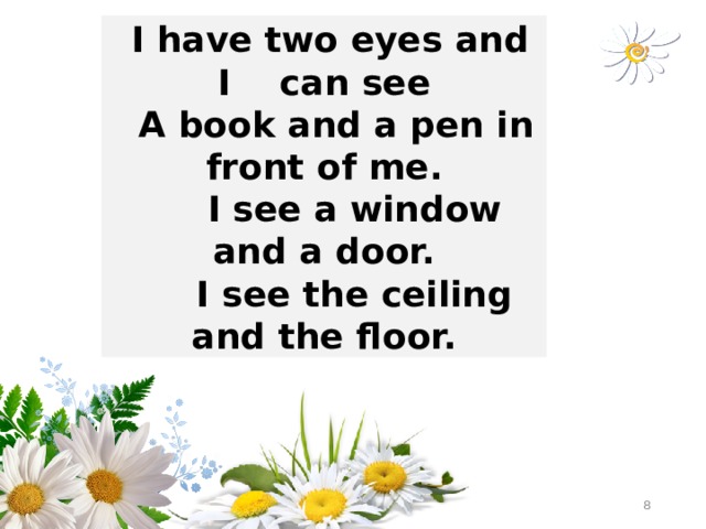  I have two eyes and I can see  A book and a pen in front of me.  I see a window and a door.  I see the ceiling and the floor.  