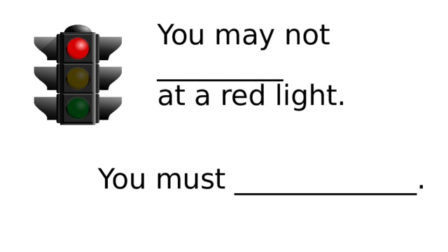 You may not _________  at a red light. You must _____________. 