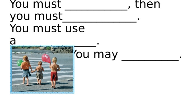 You must ___________, then you must_____________.  You must use a______________. You may __________. 