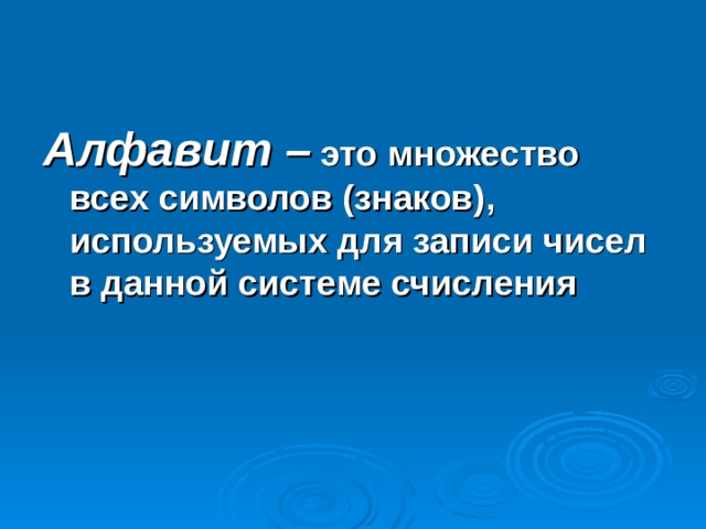 Алфавит –  это множество всех символов (знаков), используемых для записи чисел в данной системе счисления 