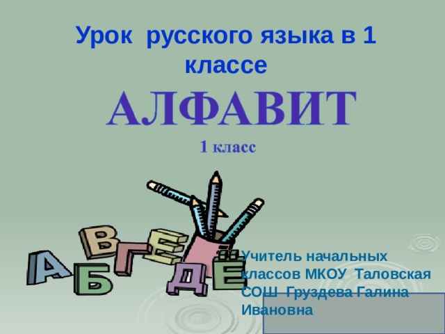 Урок русского языка в 1 классе Учитель начальных классов МКОУ Таловская СОШ Груздева Галина Ивановна  