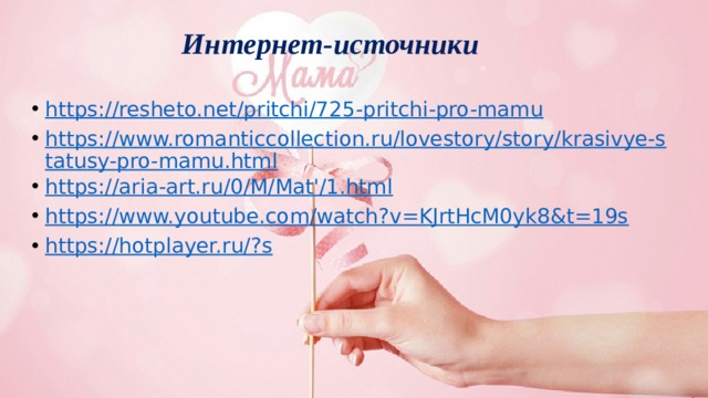 Интернет-источники https://resheto.net/pritchi/725-pritchi-pro-mamu https://www.romanticcollection.ru/lovestory/story/krasivye-statusy-pro-mamu.html https://aria-art.ru/0/M/Mat'/1.html https://www.youtube.com/watch?v=KJrtHcM0yk8&t=19s https://hotplayer.ru/?s 